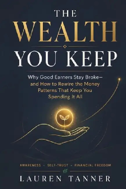 The Wealth You Keep: Understanding Emotional Spending, Lifestyle Creep, and the Hidden Patterns Behind Financial Stress by Emberveil Publishing, Lauren Tanner