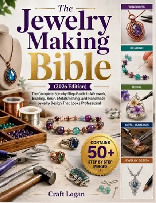 The Jewelry Making Bible (2026 Edition): The Complete Step-by-Step Guide to Wirework, Beading, Resin, Metalsmithing, and Handmade Jewelry Design That by Craft Logan