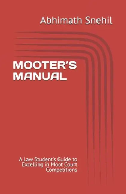 Mooter's Manual: A Law Student's Guide to Excelling in Moot Court Competitions by Hritvvik Vishal Kapoor, Abhimath Snehil
