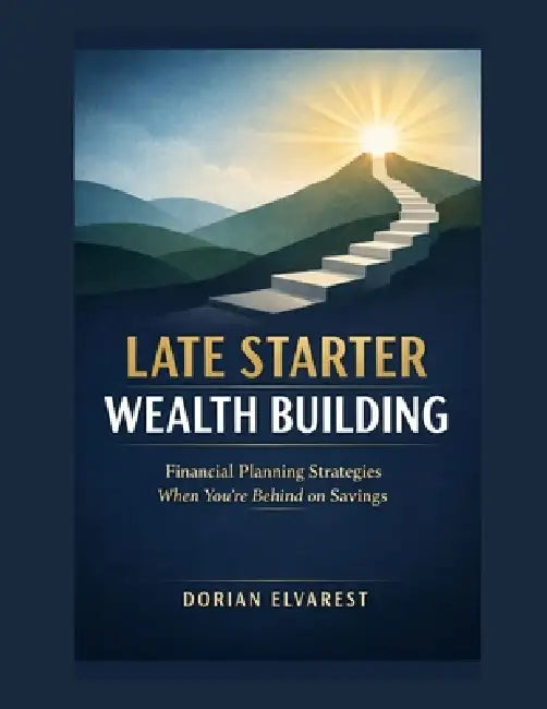 Late Starter Wealth Building: Financial Planning Strategies When You're Behind on Savings by Dorian Elvarest