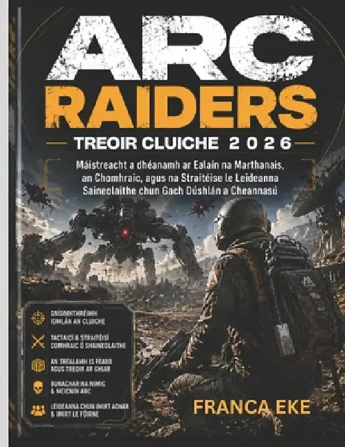 ARC Raiders Treoir Cluiche 2026: Máistreacht a dhéanamh ar Ealaín na Marthanais, an Chomhraic, agus na Straitéise le Leideanna Saineolaithe chun Gach by Franca Eke, Franca Eke
