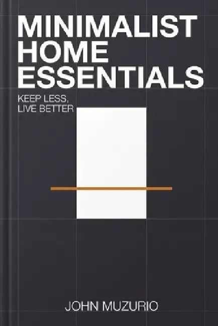 Minimalist Home Essentials: Keep Less, Live Better by John Muzurio