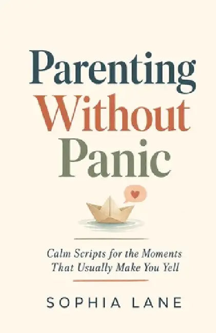 Parenting Without Panic: Calm Scripts for the Moments That Usually Make You Yell by Sophia Lane
