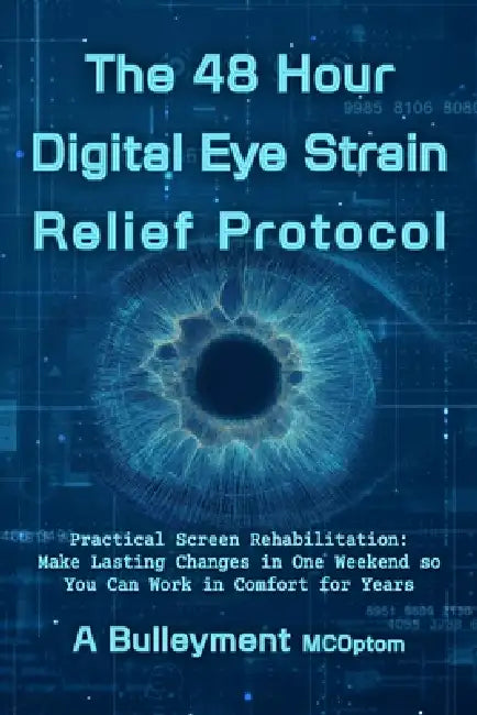 The 48 Hour Digital Eye Strain Relief Protocol: Practical Screen Rehabilitation: Make Lasting Changes in One Weekend so You can Work in Comfort for Ye by Andrew Bulleyment McOpto