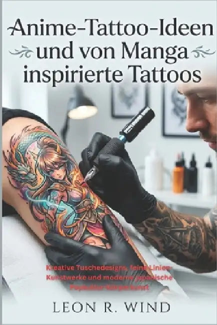 Anime-Tattoo-Ideen und von Manga inspirierte Tattoos: Kreative Tuschedesigns, feine Linien-Kunstwerke und moderne japanische Popkultur-Körperkunst by Leon R. Wind