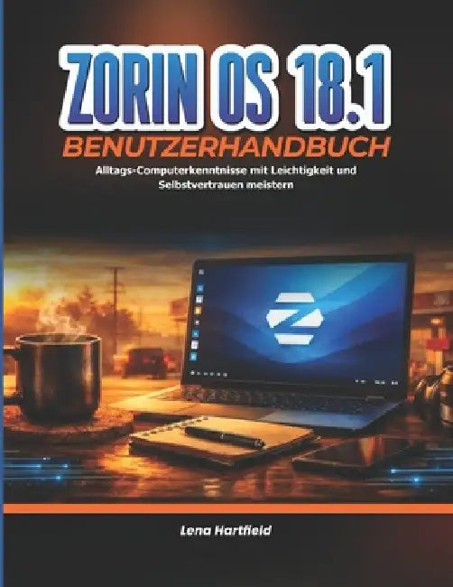 Zorin OS 18.1 Benutzerhandbuch: Alltags-Computerkenntnisse mit Leichtigkeit und Selbstvertrauen meistern by Lena Hartfield