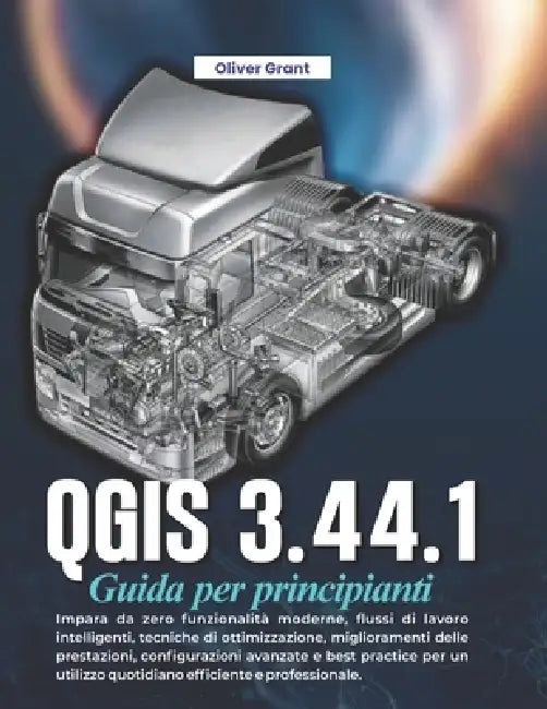 QGIS 3.44.1 Guida per principianti: Impara da zero funzionalità moderne, flussi di lavoro intelligenti, tecniche di ottimizzazione, miglioramenti dell by Oliver Grant