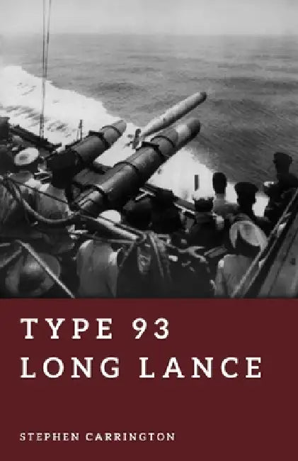 Type 93 Long Lance: Japan's Deadliest Torpedo by Stephen Carrington