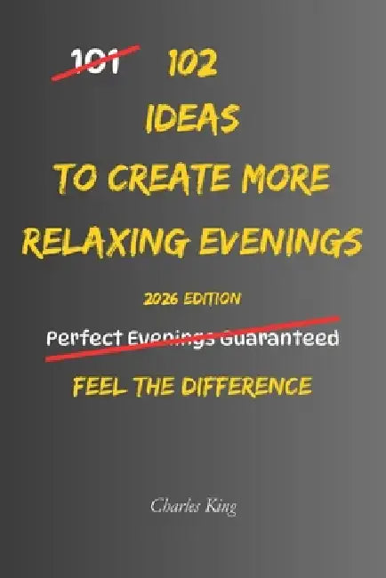 102 Ideas To Create More Relaxing Evenings: No Extreme Routines. No Perfect Evenings. Simple Everyday Ideas To Reduce Stress, Slow Down Mentally, and by Charles K, Charles King
