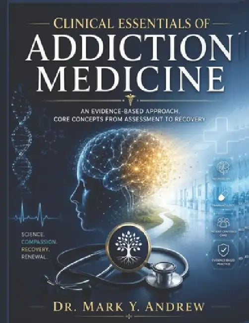 Clinical Essentials of Addiction Medicine: An Evidence-Based Approach, Core Concepts From Assessment to Recoveey by Mark Y. Andrew