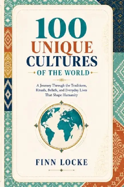 100 Unique Cultures of the World: A Journey Through the Traditions, Rituals, Beliefs, and Everyday Lives That Shape Humanity by Finn Locke