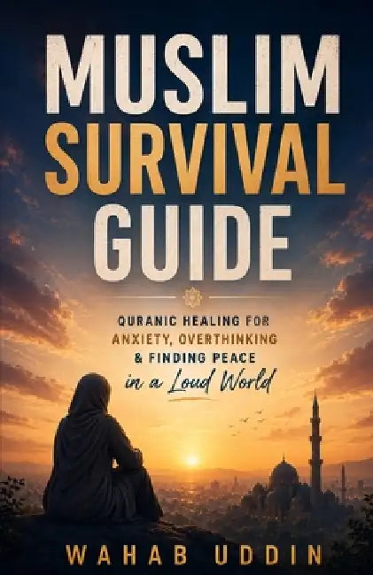 The Muslim Survival Guide: Quranic Healing for Anxiety, Overthinking & Finding Peace in a Loud World by Wahab Uddin