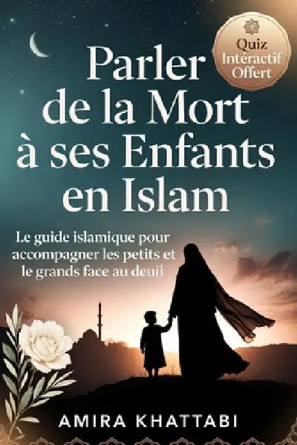 PARLEZ DE LA MORT A SES ENFANTS EN ISLAM Le guide musulman pour expliquer le décès: Tout pour accompagner le deuil et transmettre la foi aux enfants f by Amira Khattabi
