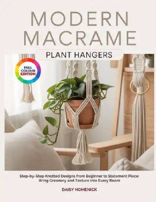 Modern Macrame Plant Hangers: Step-by-Step Knotted Designs from Beginner to Statement Piece: Bring Greenery and Texture into Every Room by Daisy Homenick
