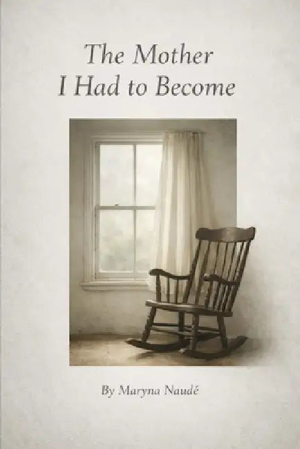 The Mother I had to Become by Maryna Naudé
