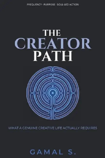 The Creator's Path: What a Genuine Creative Life Actually Requires by Gamal S