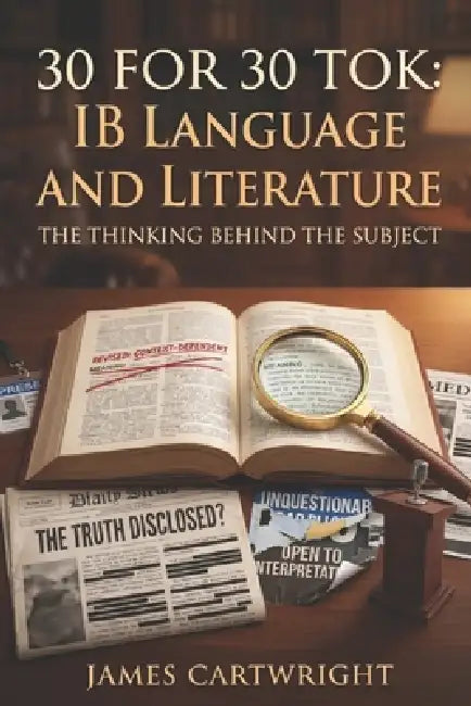 30 for 30 Tok: IB Language and Literature: The Thinking Behind the Subject by James Cartwright