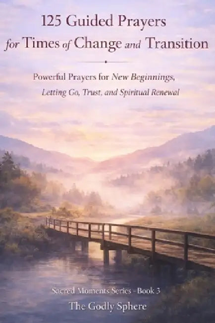 125 Guided Prayers for Times of Change and Transition: Powerful Prayers for New Beginnings, Letting Go, Trust, and Spiritual Renewal by The Godly Sphere