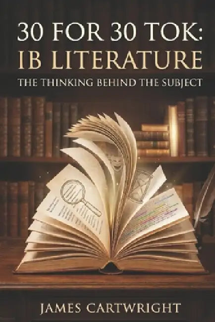 30 for 30 Tok: IB Literature: The Thinking Behind the Subject by James Cartwright