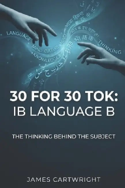 30 for 30 Tok: IB Language B: The Thinking Behind the Subject by James Cartwright