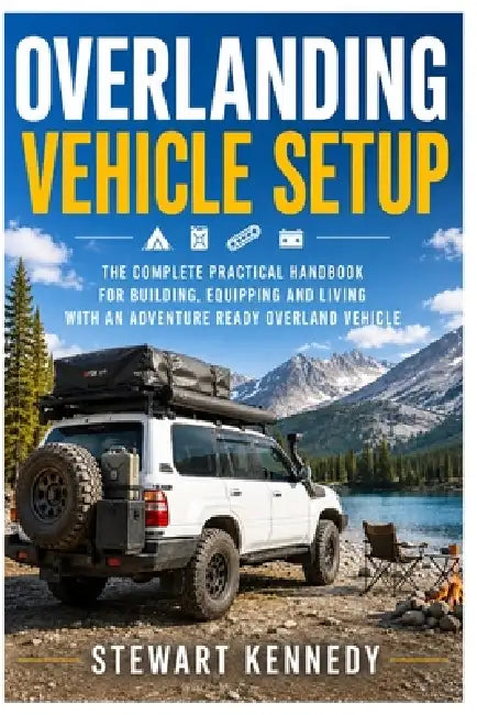 Overlanding Vehicle Setup: The Complete Practical Handbook for Building, Equipping and Living With an Adventure Ready Overland Vehicle by Stewart Kennedy