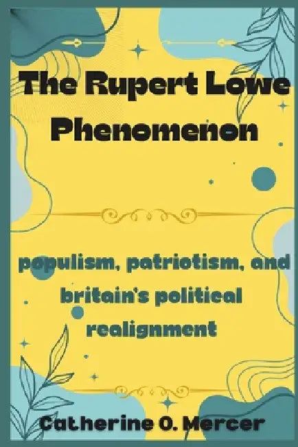 The Rupert Lowe Phenomenon: Populism, Patriotism, and Britain's Political Realignment by Catherine O. Mercer