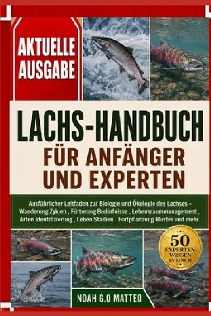 Lachs-Handbuch Für Anfänger Und Experten: Ausführlicher Leitfaden zur Biologie und Ökologie des Lachses - Wanderung Zyklen, Fütterung Bedürfnisse, Leb by Noah G. O. Matteo