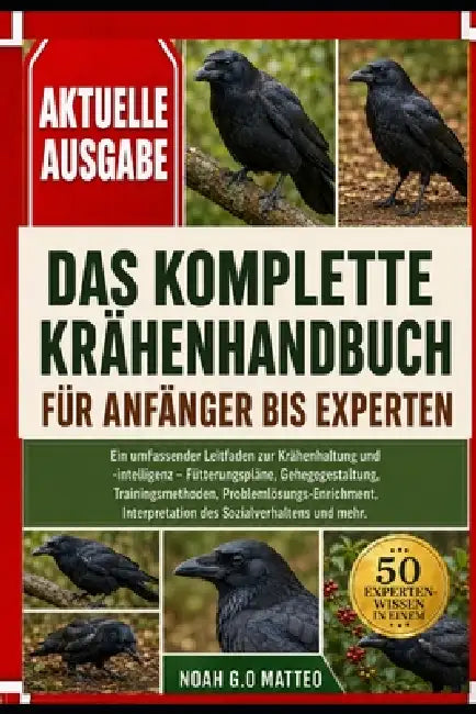 Das Komplette Krähenhandbuch Für Anfänger Bis Experten: Ein umfassender Leitfaden zur Krähenhaltung und -intelligenz - Fütterungspläne, Gehegegestaltu by Noah G. O. Matteo