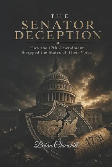 The Senator Deception: How the 17th Amendment Stripped the States of Their Voice by Brian Churchill