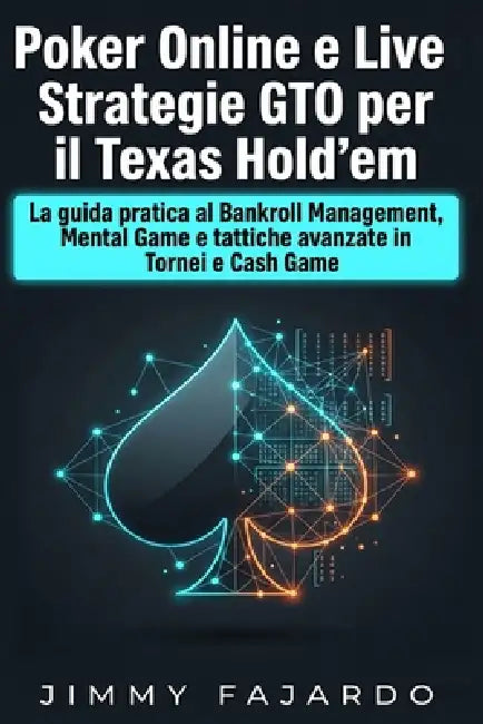 Poker Online e Live: Strategie GTO per il Texas Hold'em: La guida pratica al Bankroll Management, Mental Game e tattiche avanzate in Tornei e Cash Gam by Jimmy Fajardo