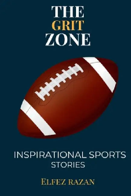 The Grit Zone: Inspirational Sports Stories, A Playbook for Teen Athletes - Build Mental Toughness, Set Goals Like NFL & Soccer Legends, and Lead with by Elfez Razan