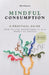 Mindful Consumption: How to Live Intentionally in a World of Excess by Alfred Maynard