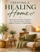 Creating A Healing Home: Simple Tips And Tricks To Transform Your Space Into A Place Of Peace, Wellness, Comfort, And Restoration by Amara K. Solace