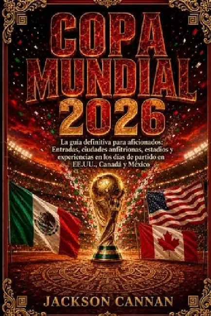 Copa Mundial 2026: La guía definitiva de viajes para aficionados: entradas, ciudades anfitrionas, estadios y experiencias del día del partido en Estad by Jackson Cannan