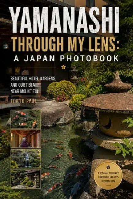 Yamanashi Through My Lens: A Japan Photobook: Beautiful Hotel Gardens and Quiet Beauty Near Mount Fuji by Paul Su, Tokyo Paul