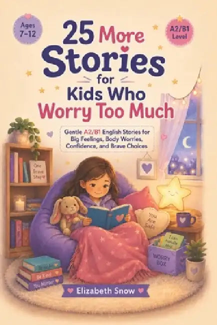 25 More Stories for Kids Who Worry Too Much: Gentle A2/B1 English Stories for Big Feelings, Body Worries, Confidence, and Brave Choices by Elizabeth Snow