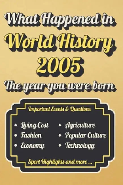 What Happened in World History 2005 The Year You Were Born: Back in 2005, Major Events, Culture, Technology, Economy, Sports & Cost of Living, Famous by Curious Chrony