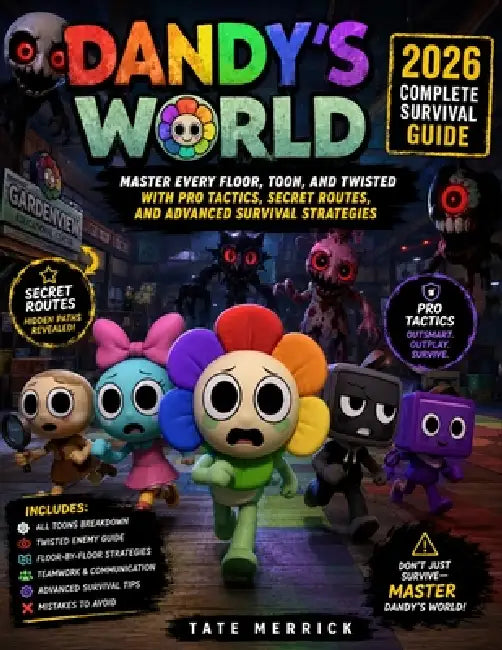 Dandy's World 2026 Complete Survival Guide: Master Every Floor, Toon, and Twisted with Pro Tactics, Secret Routes, and Advanced Survival Strategies by Tate Merrick