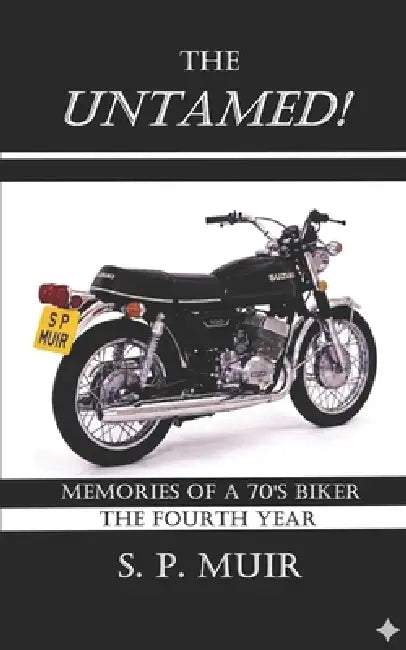 The Untamed!: Memories of a 70's Biker: The Fourth Year by S. P. Muir