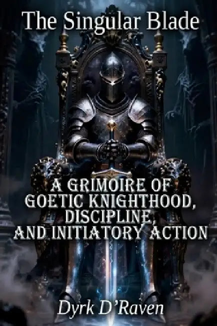 The Singular Blade: A Grimoire of Goetic Knighthood, Discipline, and Initiatory Action by Raymond Hurn, Dyrk D'Raven