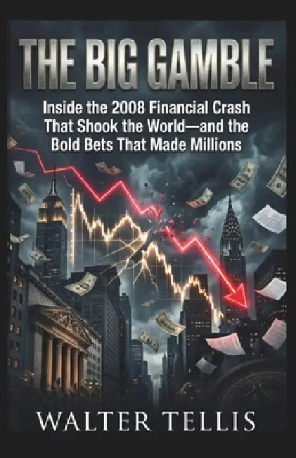 The Big Gamble: Inside the 2008 Financial Crash That Shook the World-and the Bold Bets That Made Millions by Walter Tellis