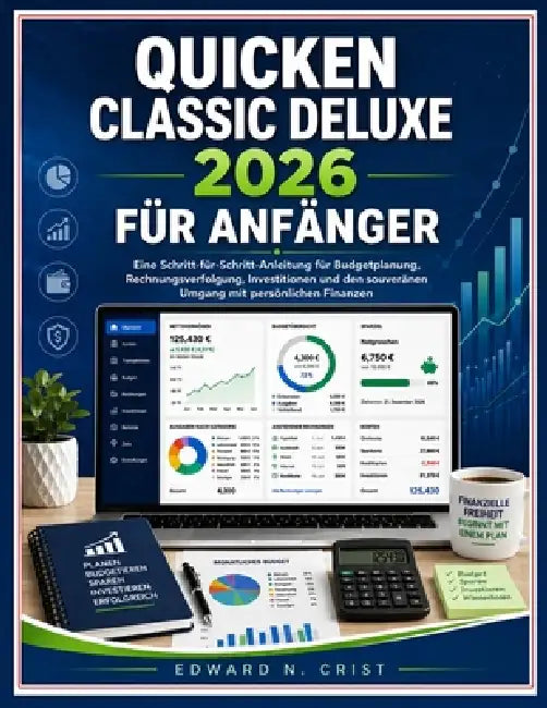 Quicken Classic Deluxe 2026 Für Anfänger: Eine Schritt-für-Schritt-Anleitung für Budgetplanung, Rechnungsverfolgung, Investitionen und den souveränen by Edward N. Crist