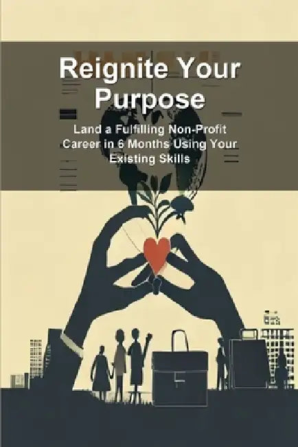 Reignite Your Purpose: Land a Fulfilling Non-Profit Career in 6 Months Using Your Existing Skills by Ai Nonymous