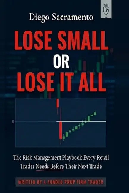 Lose Small or Lose it All: The Risk Management Playbook Every Retail Trader Needs Before Their Next Trade by Diego Sacramento