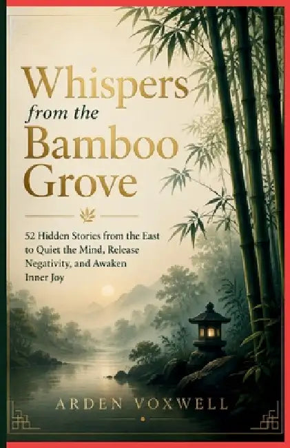 Whispers from The Bamboo Grove: 52 Hidden Stories From The East To Quiet The Mind, Release Negativity, And Awaken Inner Joy by Arden Voxwell