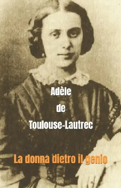 Adèle de Toulouse-Lautrec: La donna dietro il genio by François-Léonard de l'Aber