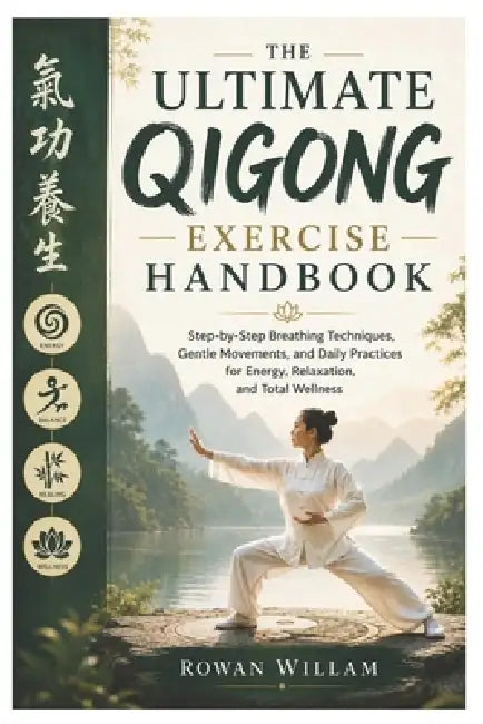 The Ultimate Qigong Exercise Handbook: Step-by-Step Breathing Techniques, Gentle Movements, and Daily Practices for Energy, Relaxation, and Total Well by Rowan Willam