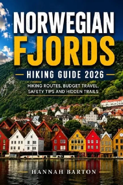 Norwegian Fjords Hiking Guide 2026: Hiking Routes, Budget Travel, Safety Guide, Fjords and Hidden Trails 2026 by Hannah Barton