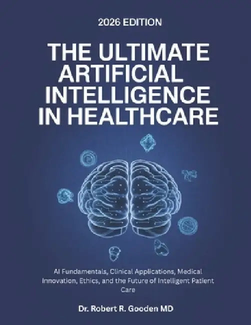 The Ultimate Artificial Intelligence In Healthcare: AI Fundamentals, Clinical Applications, Medical Innovation, Ethics, and the Future of Intelligent by Robert R. Gooden