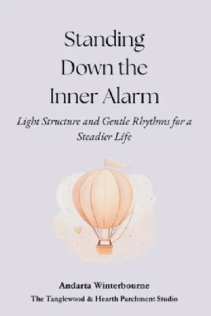 Standing Down the Inner Alarm: Light Structure and Gentle Rhythms for a Steadier Life by Andarta Winterbourne